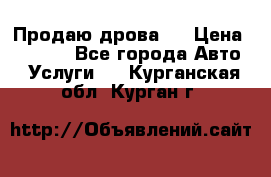 Продаю дрова.  › Цена ­ 6 000 - Все города Авто » Услуги   . Курганская обл.,Курган г.